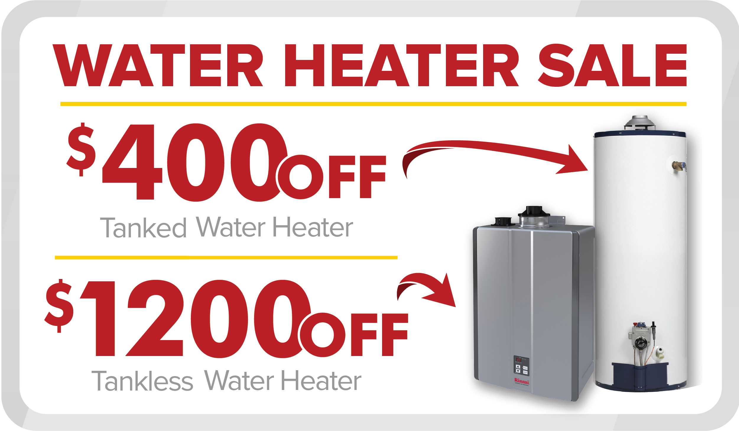 Water Heater Sale! Save $400 OFF any New Tanked Water Heater or $1,200 OFF any New Tankless Water Heater
